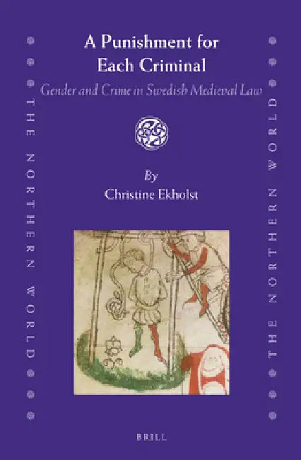 A Punishment for Each Criminal: Gender and Crime in Swedish Medieval Law by Christine Ekholst