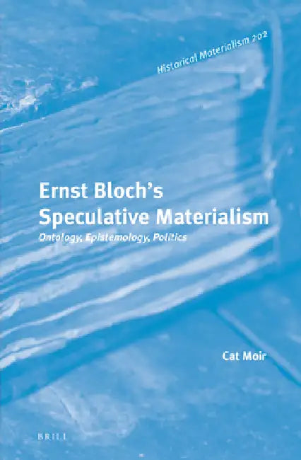 Ernst Bloch's Speculative Materialism: Ontology, Epistemology, Politics by Cat Moir