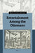 Entertainment Among the Ottomans by Ebru Boyar