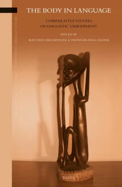 The Body in Language: Comparative Studies of Linguistic Embodiment by Matthias Brenzinger, Iwona Kraska-Szlenk