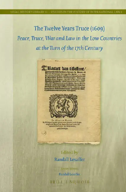 The Twelve Years Truce (1609): Peace, Truce, War and Law in the Low Countries at the Turn of the 17th Century by Randall C. H. Lesaffer