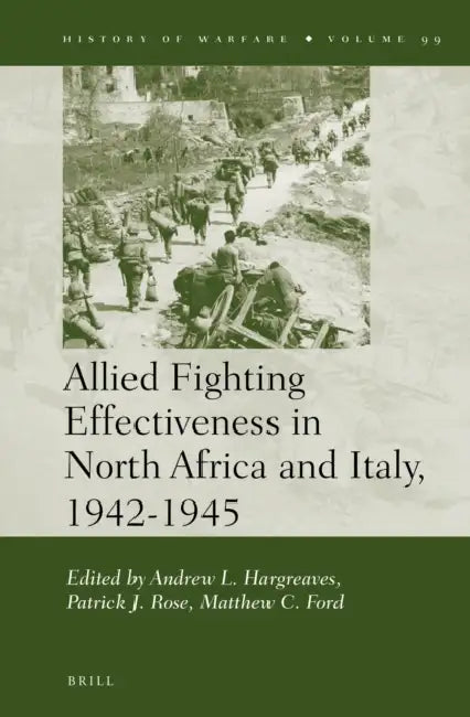 Allied Fighting Effectiveness in North Africa and Italy, 1942-1945 by Andrew Hargreaves, Patrick Rose, Matthew C. Ford