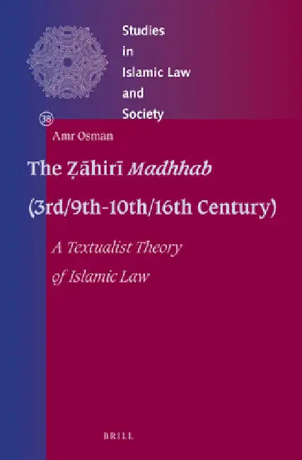 The Ẓāhirī Madhhab (3rd/9th-10th/16th Century): A Textualist Theory of Islamic Law by Amr Osman