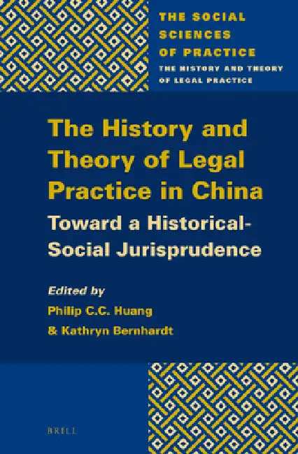 The History and Theory of Legal Practice in China: Toward a Historical-Social Jurisprudence by Philip C. C. Huang, Kathryn Bernhardt