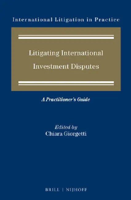 Litigating International Investment Disputes: A Practitioner's Guide by Chiara Giorgetti