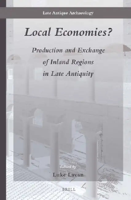 Local Economies?: Production and Exchange of Inland Regions in Late Antiquity by Luke Lavan