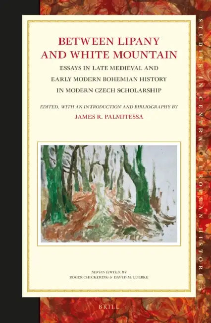 Between Lipany and White Mountain: Essays in Late Medieval and Early Modern Bohemian History in Modern Czech Scholarship by James R. Palmitessa