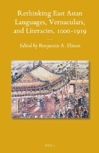 Rethinking East Asian Languages, Vernaculars, and Literacies, 1000-1919 by Benjamin A. Elman