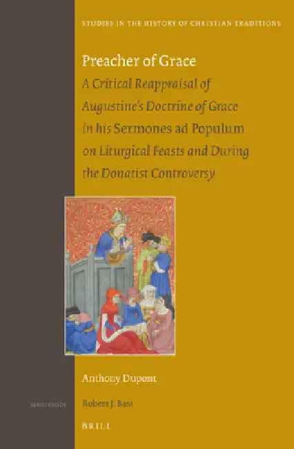 Preacher of Grace: A Critical Reappraisal of Augustine's Doctrine of Grace in His Sermones AD Populum on Liturgical Feasts and During the Donatist Con by Anthony DuPont