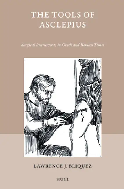 The Tools of Asclepius: Surgical Instruments in Greek and Roman Times by Lawrence Bliquez