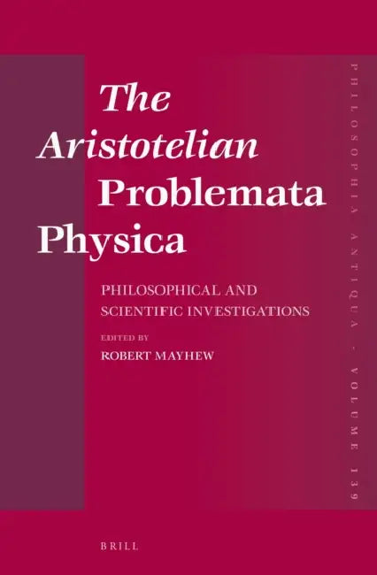 The Aristotelian Problemata Physica: Philosophical and Scientific Investigations by Robert Mayhew