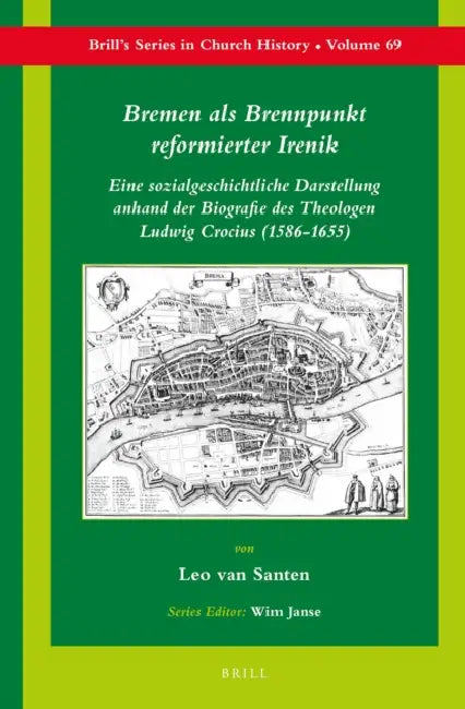Bremen ALS Brennpunkt Reformierter Irenik: Eine Sozialgeschichtliche Darstellung Anhand Der Biografie Des Theologen Ludwig Crocius (1586-1655) by Leo Van Santen