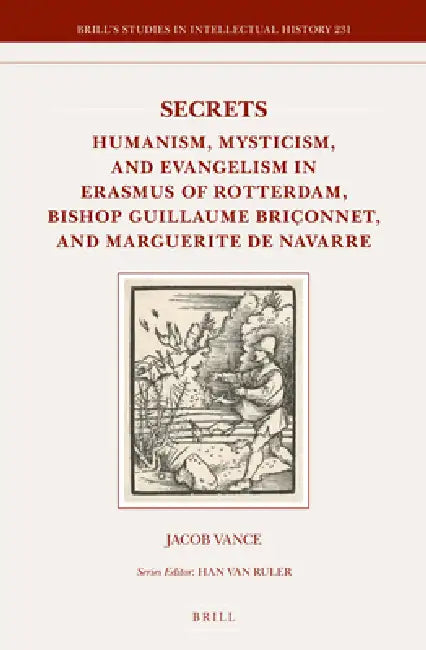 Secrets: Humanism, Mysticism, and Evangelism in Erasmus of Rotterdam, Bishop Guillaume Briçonnet, and Marguerite de Navarre by Jacob Vance