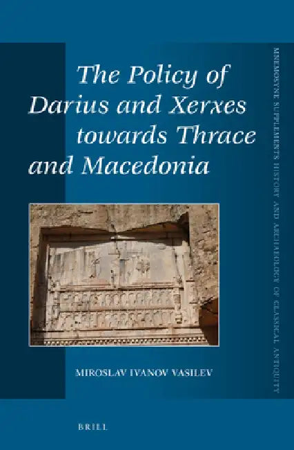 The Policy of Darius and Xerxes Towards Thrace and Macedonia by Miroslav Ivanov Vasilev