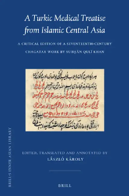 A Turkic Medical Treatise from Islamic Central Asia: A Critical Edition of a Seventeenth-Century Chagatay Work by Subḥān Qulï Khan by László Karoly
