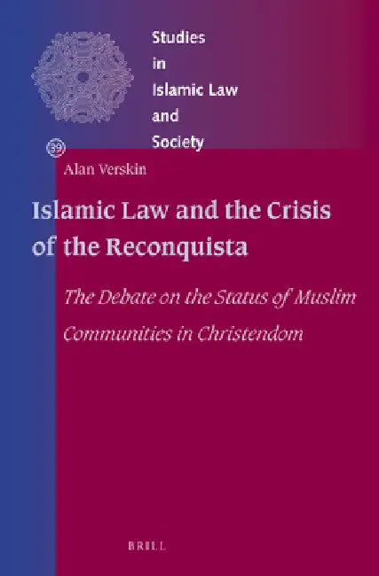 Islamic Law and the Crisis of the Reconquista: The Debate on the Status of Muslim Communities in Christendom by Alan Verskin