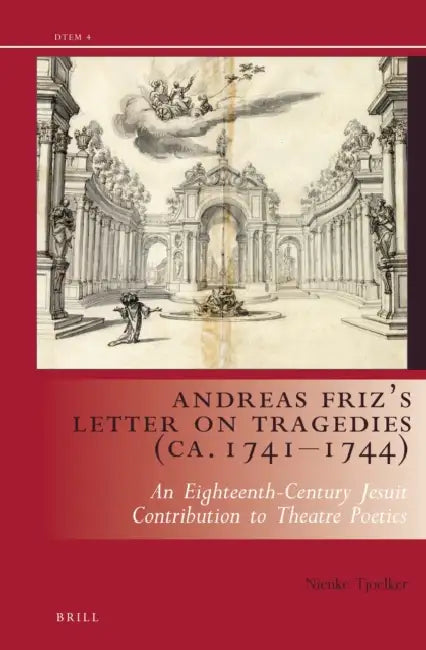 Andreas Friz's Letter on Tragedies (Ca. 1741-1744): An Eighteenth-Century Jesuit Contribution to Theatre Poetics by Nienke Tjoelker