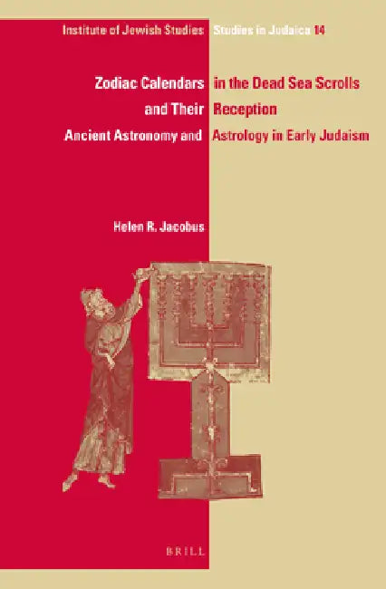 Zodiac Calendars in the Dead Sea Scrolls and Their Reception: Ancient Astronomy and Astrology in Early Judaism by Helen R. Jacobus