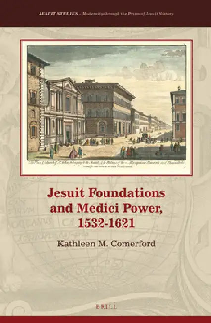 Jesuit Foundations and Medici Power, 1532-1621 by Kathleen Comerford