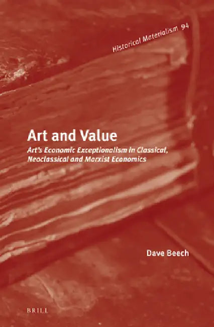 Art and Value: Art's Economic Exceptionalism in Classical, Neoclassical and Marxist Economics by Dave Beech