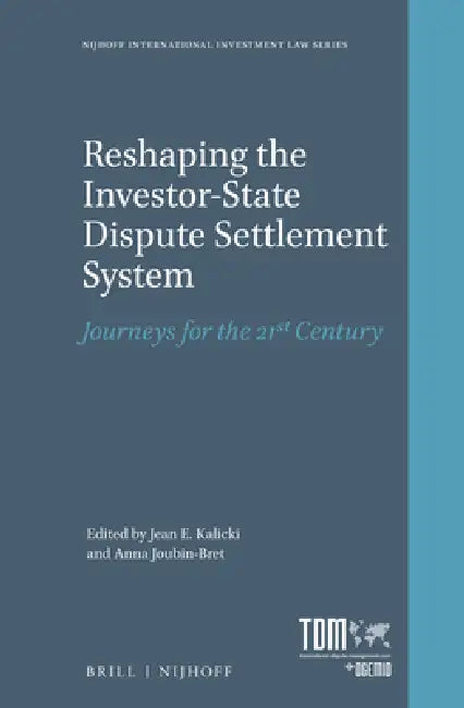 Reshaping the Investor-State Dispute Settlement System: Journeys for the 21st Century by Jean E. Kalicki, Anna Joubin-Bret