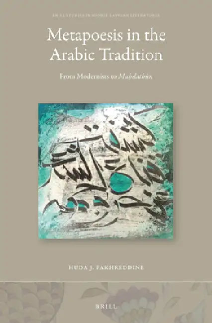Metapoesis in the Arabic Tradition: From Modernists to Muḥdathūn by Huda J. Fakhreddine