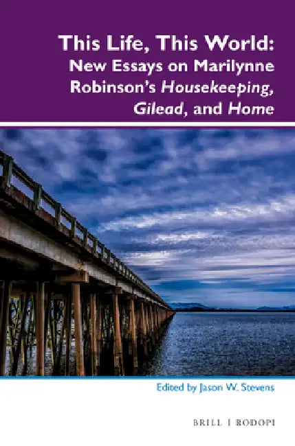 This Life, This World: New Essays on Marilynne Robinson's Housekeeping, Gilead, and Home by Jason W. Stevens