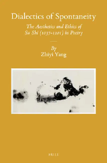 Dialectics of Spontaneity: The Aesthetics and Ethics of Su Shi (1037-1101) in Poetry by Zhiyi Yang