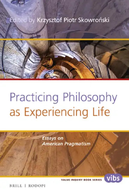 Practicing Philosophy as Experiencing Life: Essays on American Pragmatism by Krzysztof Piotr Skowroński