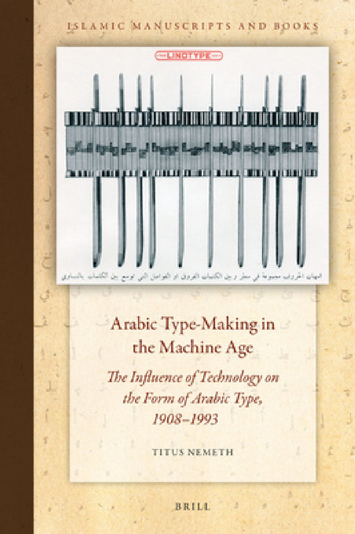 Arabic Type-Making in the Machine Age: The Influence of Technology on the Form of Arabic Type, 1908-1993 by Titus Nemeth