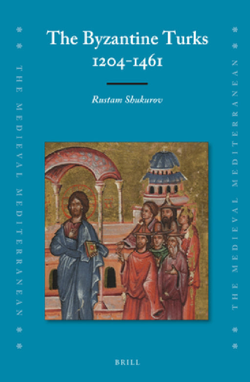 The Byzantine Turks, 1204-1461 by Rustam Shukurov