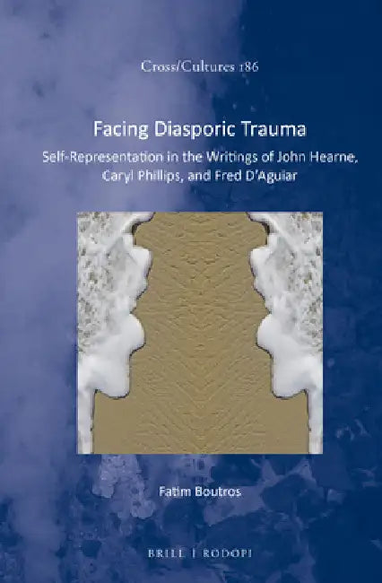 Facing Diasporic Trauma: Self-Representation in the Writings of John Hearne, Caryl Phillips, and Fred d'Aguiar by Fatim Boutros