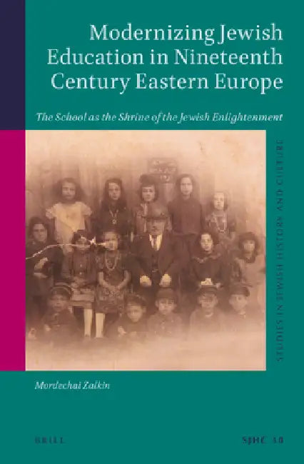 Modernizing Jewish Education in Nineteenth Century Eastern Europe: The School as the Shrine of the Jewish Enlightenment by Mordechai Zalkin
