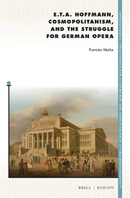 E. T. A. Hoffmann, Cosmopolitanism, and the Struggle for German Opera by Francien Markx