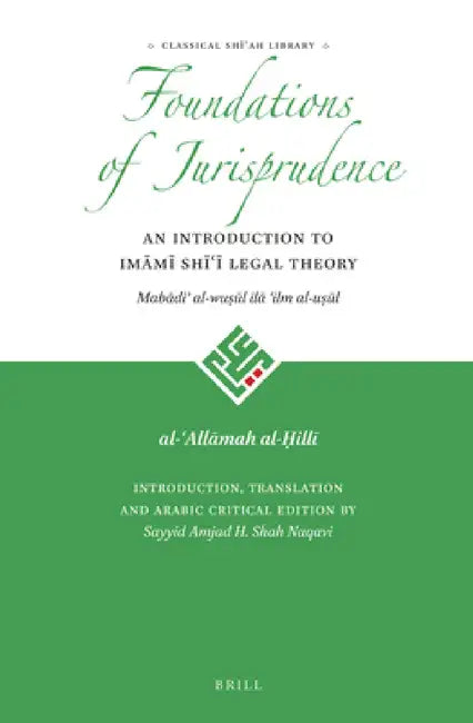 The Foundations of Jurisprudence - An Introduction to Imāmī Shīʿī Legal Theory by Al-ʿallām Al-Ḥillī