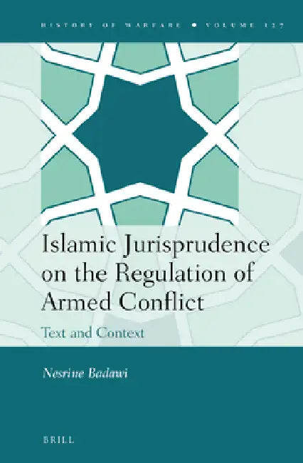 Islamic Jurisprudence on the Regulation of Armed Conflict: Text and Context by Nesrine Badawi