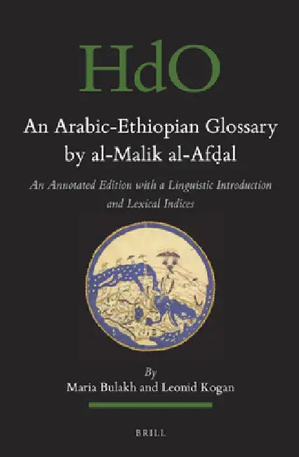 The Arabic-Ethiopic Glossary by Al-Malik Al-Afḍal: An Annotated Edition with a Linguistic Introduction and a Lexical Index by Maria Bulakh, Leonid Kogan