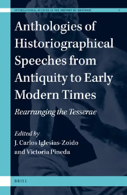 Anthologies of Historiographical Speeches from Antiquity to Early Modern Times: Rearranging the Tesserae by Juan Carlos Iglesias-Zoido, Victoria Pineda