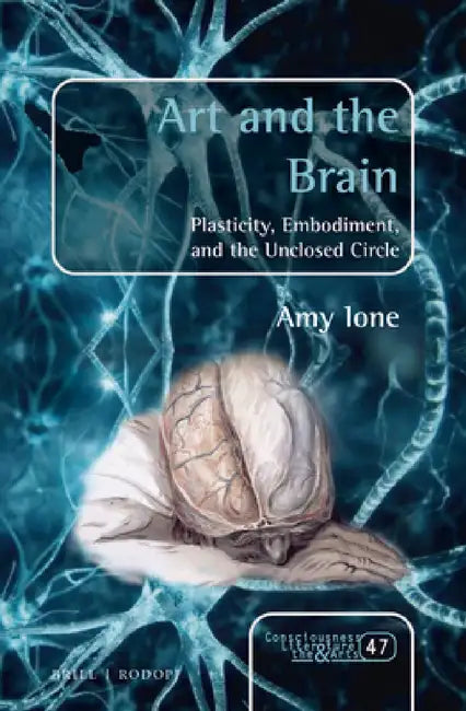 Art and the Brain: Plasticity, Embodiment, and the Unclosed Circle by Amy Ione
