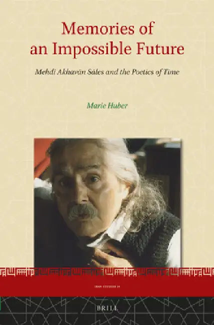 Memories of an Impossible Future: Mehdi Akhavān Sāles and the Poetics of Time by Marie Huber