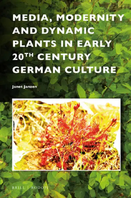 Media, Modernity and Dynamic Plants in Early 20th Century German Culture by Janet Janzen