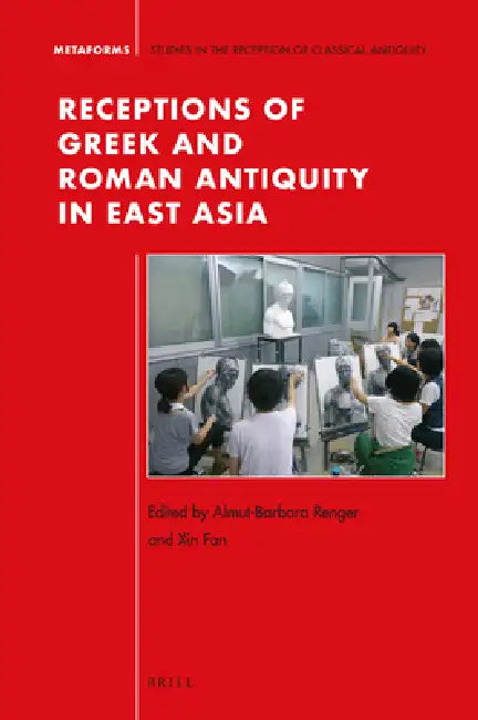 Receptions of Greek and Roman Antiquity in East Asia by Almut-Barbara Renger, Xin Fan