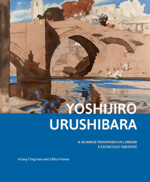 Yoshijirō Urushibara: A Japanese Printmaker in London: A Catalogue Raisonné by Hilary Chapman, Libby Horner
