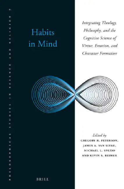 Habits in Mind: Integrating Theology, Philosophy, and the Cognitive Science of Virtue, Emotion, and Character Formation by Gregory R. Peterson, James Van Slyke, Michael Spezio