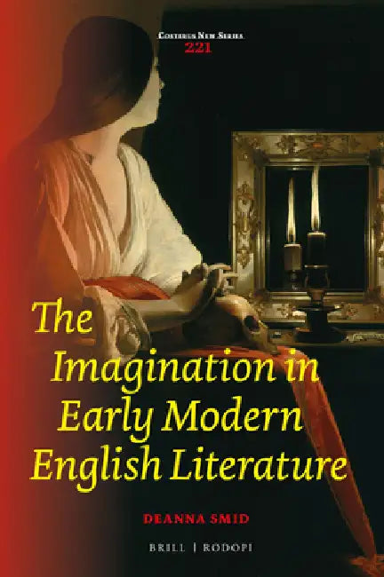 The Imagination in Early Modern English Literature by Deanna Smid