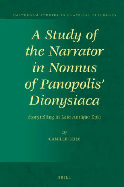 A Study of the Narrator in Nonnus of Panopolis' Dionysiaca: Storytelling in Late Antique Epic by Camille Geisz
