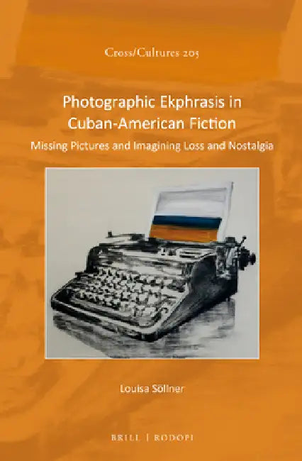 Photographic Ekphrasis in Cuban-American Fiction: Missing Pictures and Imagining Loss and Nostalgia by Louisa Söllner
