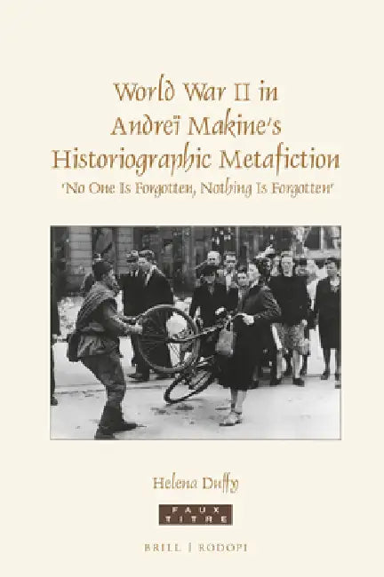 World War II in Andreï Makine's Historiographic Metafiction: 'No One Is Forgotten, Nothing Is Forgotten' by Helena Duffy