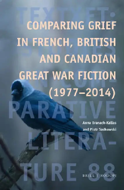 Comparing Grief in French, British and Canadian Great War Fiction (1977-2014) by Anna Branach-Kallas, Piotr Sadkowski