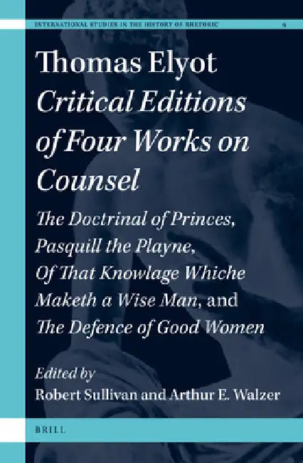 Thomas Elyot: Critical Editions of Four Works on Counsel: The Doctrinal of Princes, Pasquill the Playne, of That Knowlage Whiche Maketh a Wise Man, an by Robert G. Sullivan, Arthur E. Walzer